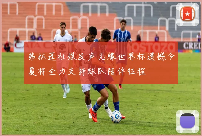 弗林蓬社媒发声无缘世界杯遗憾今夏将全力支持球队陪伴征程