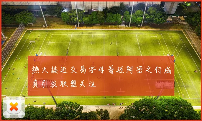 热火接近交易字母哥迈阿密之行成真引发联盟关注