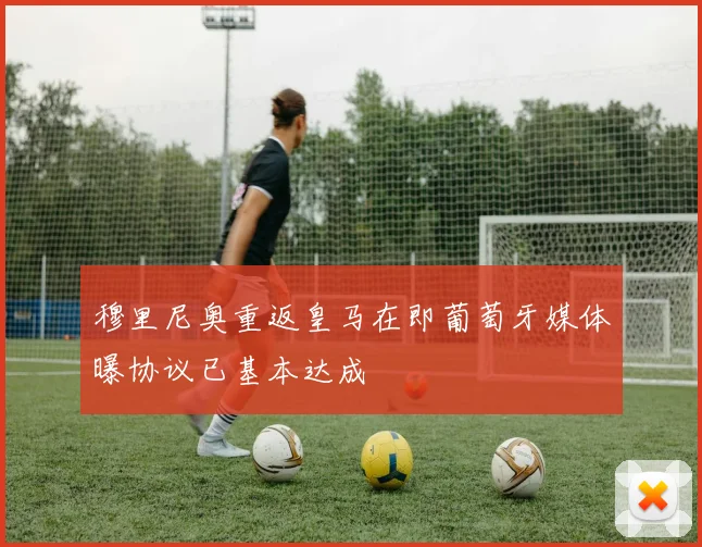 穆里尼奥重返皇马在即葡萄牙媒体曝协议已基本达成
